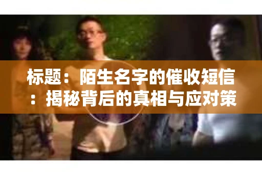 标题：陌生名字的催收短信：揭秘背后的真相与应对策略