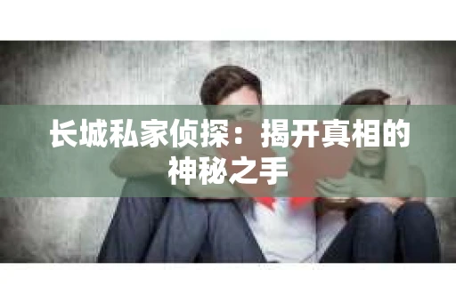 长城私家侦探：揭开真相的神秘之手
