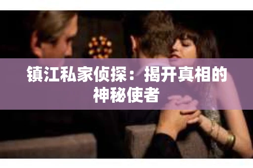 镇江私家侦探：揭开真相的神秘使者