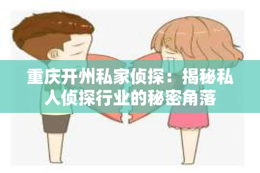 重庆开州私家侦探：揭秘私人侦探行业的秘密角落