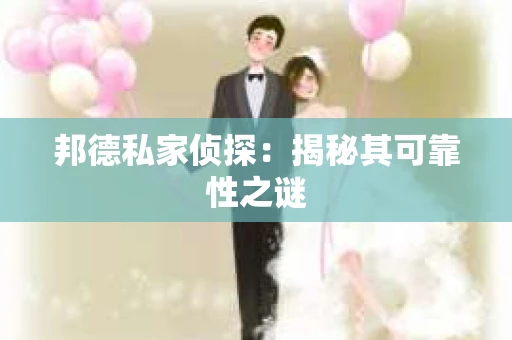 邦德私家侦探：揭秘其可靠性之谜