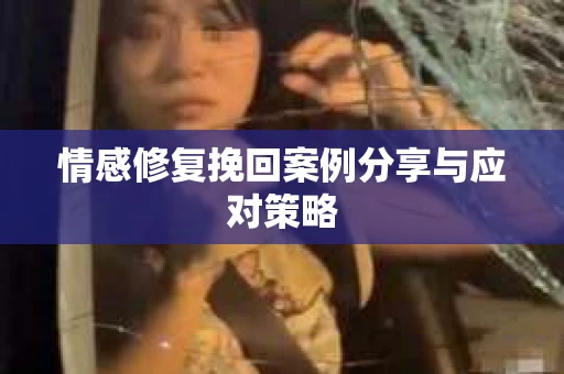 情感修复挽回案例分享与应对策略