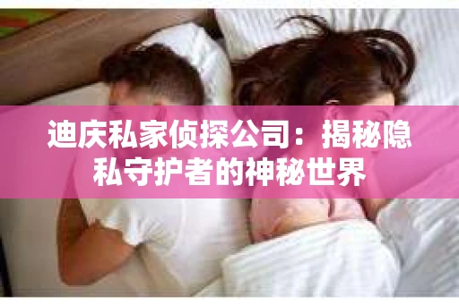 迪庆私家侦探公司：揭秘隐私守护者的神秘世界