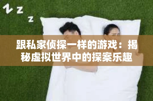 跟私家侦探一样的游戏：揭秘虚拟世界中的探案乐趣
