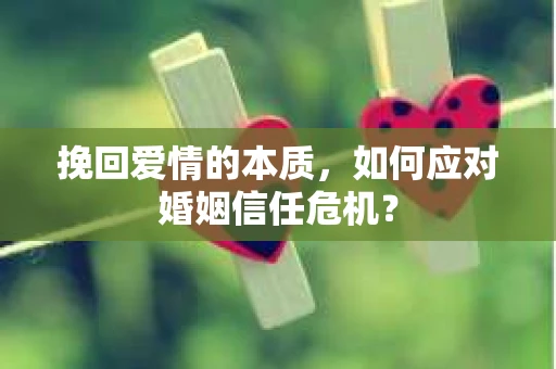 挽回爱情的本质，如何应对婚姻信任危机？