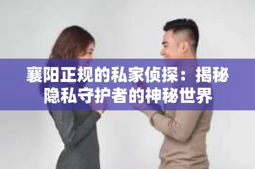 襄阳正规的私家侦探：揭秘隐私守护者的神秘世界