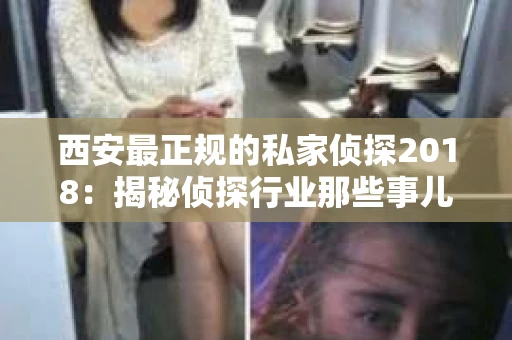 西安最正规的私家侦探2018：揭秘侦探行业那些事儿