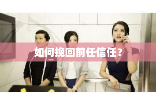 如何挽回前任信任？