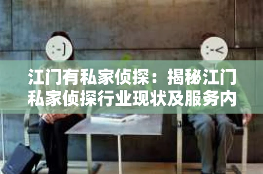 江门有私家侦探：揭秘江门私家侦探行业现状及服务内容