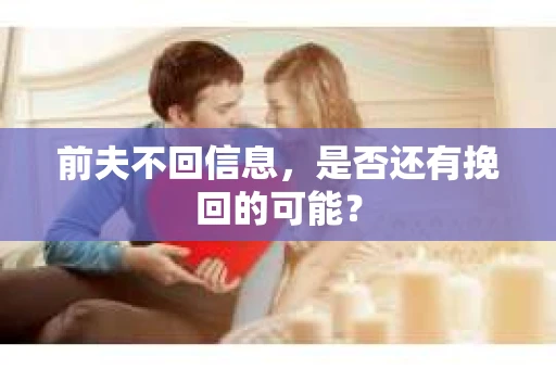 前夫不回信息，是否还有挽回的可能？