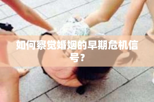 如何察觉婚姻的早期危机信号？