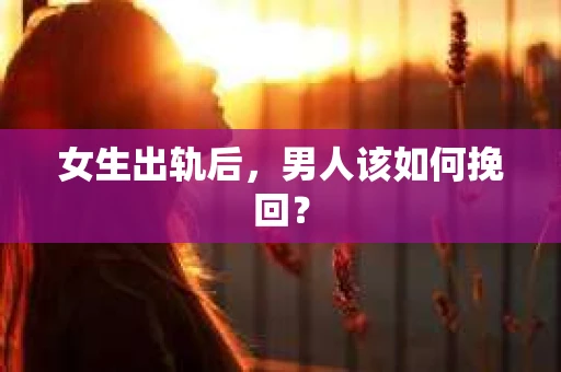 女生出轨后，男人该如何挽回？