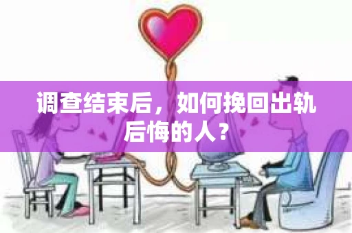 调查结束后，如何挽回出轨后悔的人？