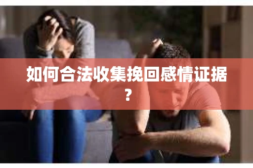 如何合法收集挽回感情证据？