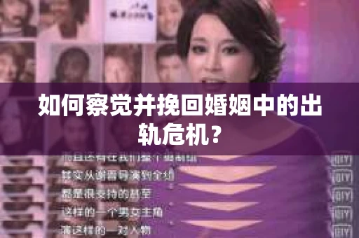 如何察觉并挽回婚姻中的出轨危机？