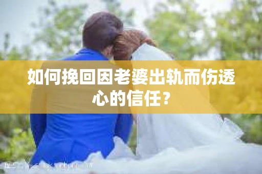 如何挽回因老婆出轨而伤透心的信任？