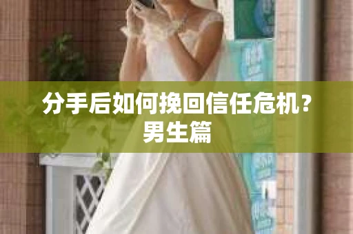 分手后如何挽回信任危机？男生篇