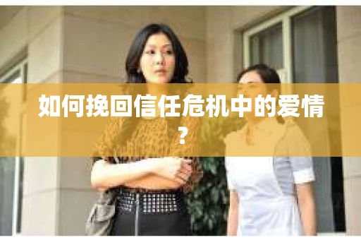 如何挽回信任危机中的爱情？