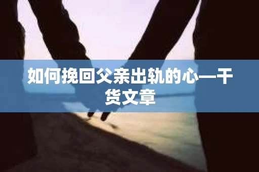 如何挽回父亲出轨的心—干货文章