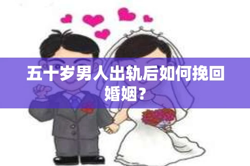 五十岁男人出轨后如何挽回婚姻？