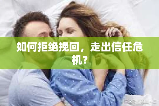 如何拒绝挽回，走出信任危机？