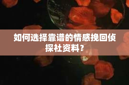 如何选择靠谱的情感挽回侦探社资料？