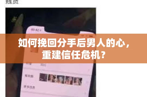 如何挽回分手后男人的心，重建信任危机？