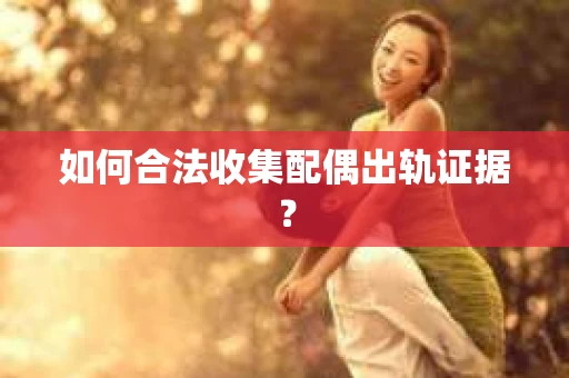 如何合法收集配偶出轨证据？