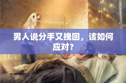 男人说分手又挽回，该如何应对？