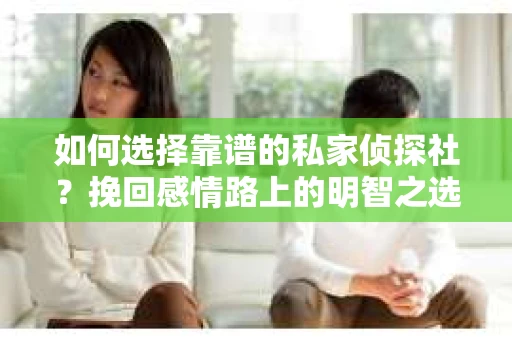 如何选择靠谱的私家侦探社？挽回感情路上的明智之选