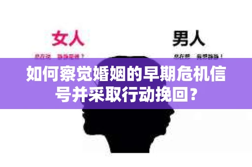 如何察觉婚姻的早期危机信号并采取行动挽回？