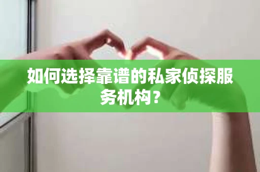 如何选择靠谱的私家侦探服务机构？