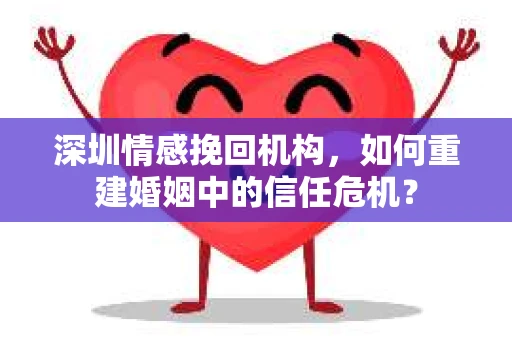 深圳情感挽回机构，如何重建婚姻中的信任危机？