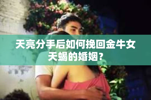 天亮分手后如何挽回金牛女天蝎的婚姻？