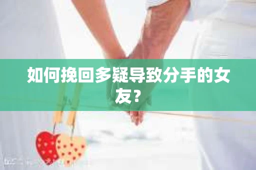 如何挽回多疑导致分手的女友？