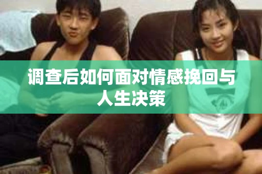 调查后如何面对情感挽回与人生决策