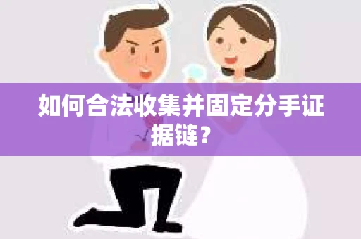 如何合法收集并固定分手证据链？