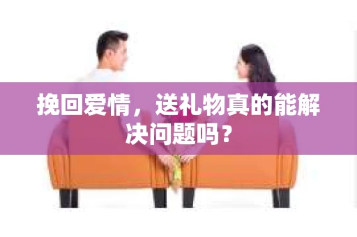 挽回爱情，送礼物真的能解决问题吗？