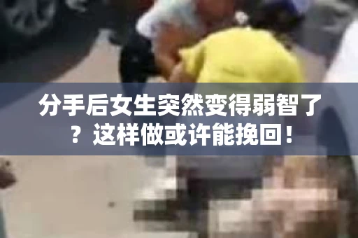分手后女生突然变得弱智了？这样做或许能挽回！