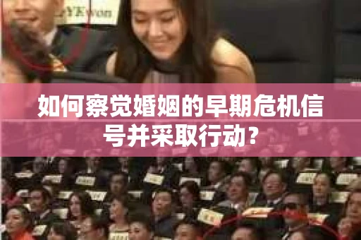 如何察觉婚姻的早期危机信号并采取行动？