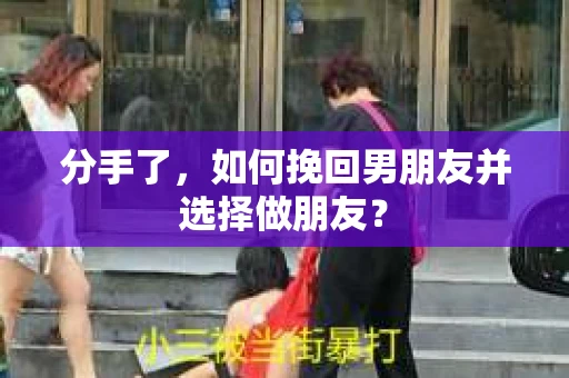 分手了，如何挽回男朋友并选择做朋友？
