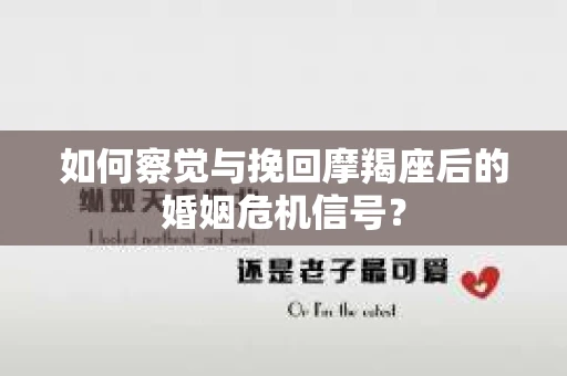 如何察觉与挽回摩羯座后的婚姻危机信号？