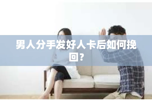 男人分手发好人卡后如何挽回？