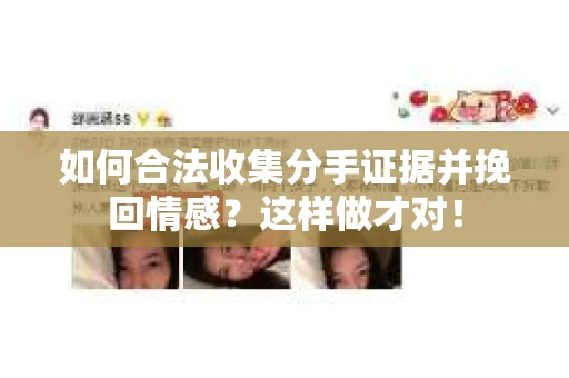 如何合法收集分手证据并挽回情感？这样做才对！