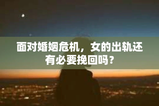 面对婚姻危机，女的出轨还有必要挽回吗？