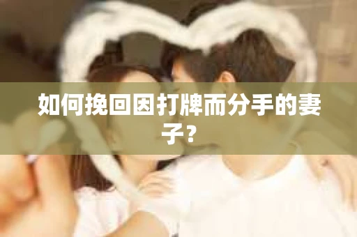 如何挽回因打牌而分手的妻子？