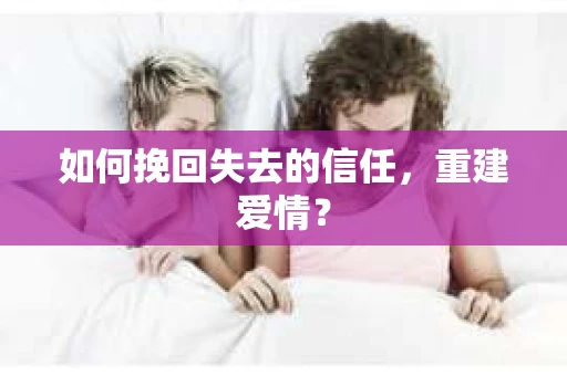 如何挽回失去的信任，重建爱情？