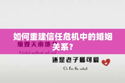 如何重建信任危机中的婚姻关系? 如何重建信任危机中的婚姻关系?