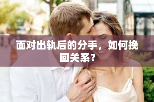 面对出轨后的分手，如何挽回关系？