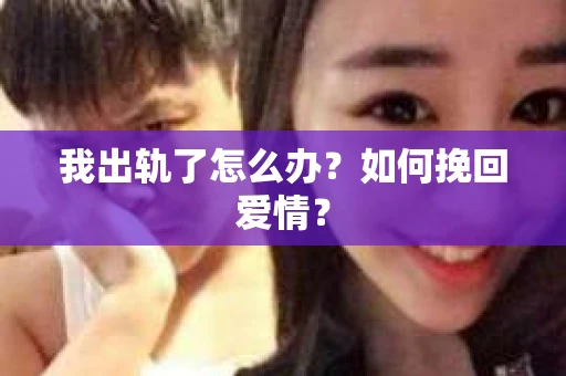 我出轨了怎么办?如何挽回爱情? 我出轨了怎么办?如何挽回爱情?